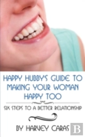 Happy Hubby'S Guide To Making Your Woman Happy Too: Six Steps To A Better Relationship