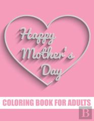 Happy Mother'S Day Coloring Book For Adults