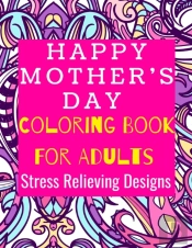 Happy Mother'S Day Coloring Book For Adults Stress Relieving Designs