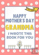 Happy Mother'S Day Grandma - I Wrote This Book For You
