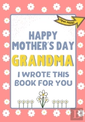Happy Mother'S Day Grandma - I Wrote This Book For You