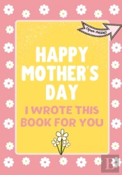 Happy Mother'S Day - I Wrote This Book For You
