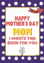 Happy Mother'S Day Mom - I Wrote This Book For You