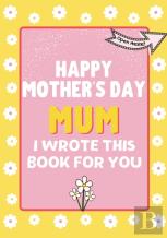 Happy Mother'S Day Mum - I Wrote This Book For You