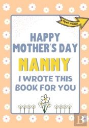 Happy Mother'S Day Nanny - I Wrote This Book For You
