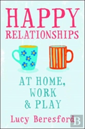 Happy Relationships: How To Connect To The People Who Matter Most