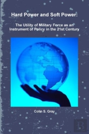 Hard Power And Soft Power: The Utility Of Military Force As An Instrument Of Policy In The 21st Century