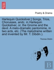 Harlequin Quicksilver.) Songs, Trios, Chorusses, Andc. In Harlequin Quicksilver, Or, The Gnome And The Devil. A Melo-Dramatic Pantomime, In Two Acts,