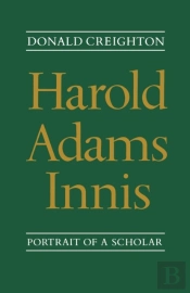 Harold Adams Innis: Portrait Of A Schola