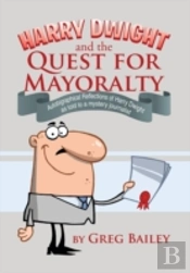 Harry Dwight And The Quest For Mayoralty: Autobigraphical Reflections Of Harry Dwight As Told To A Mystery Journalist