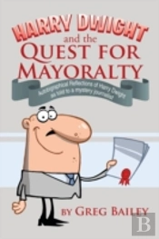 Harry Dwight And The Quest For Mayoralty: Autobigraphical Reflections Of Harry Dwight As Told To A Mystery Journalist