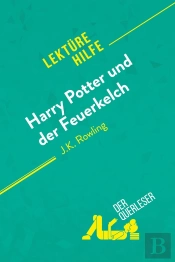 Harry Potter Und Der Feuerkelch Von J .K. Rowling (Lektürehilfe) : Detaillierte Zusammenfassung, Personenanalyse Und Interpretation