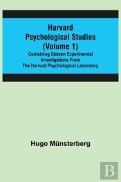 Harvard Psychological Studies (Volume 1); Containing Sixteen Experimental Investigations From The Harvard Psychological Laboratory.