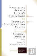 Harvesting Martin Luther'S Reflections On Theology, Ethics, And The Church