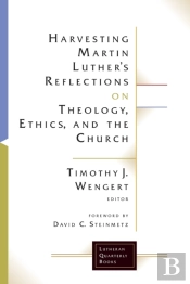 Harvesting Martin Luther'S Reflections On Theology, Ethics, And The Church