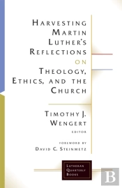 Harvesting Martin Luther'S Reflections On Theology, Ethics, And The Church
