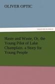 Haste And Waste, Or, The Young Pilot Of Lake Champlain. A Story For Young People