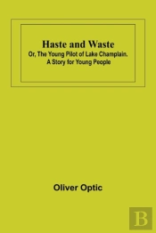 Haste And Waste; Or, The Young Pilot Of Lake Champlain. A Story For Young People