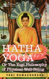 Hatha Yoga Or, The Yogi Philosophy Of Physical Well-Being