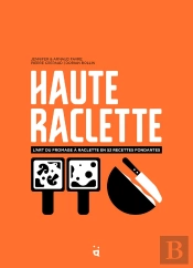 Haute Raclette : L'Art De La Raclette En 52 Recettes Fondantes