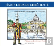 Hauts Lieux De Chrétienté : De La Terre Sainte Aux Confins De L'Occident