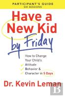 Have A New Kid By Friday Participant`S Guide Â€“ How To Change Your Child`S Attitude, Behavior & Character In 5 Days
