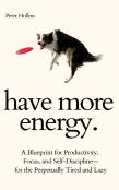 Have More Energy. A Blueprint For Productivity, Focus, And Self-Discipline-For The Perpetually Tired And Lazy