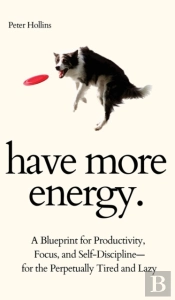 Have More Energy. A Blueprint For Productivity, Focus, And Self-Discipline-For The Perpetually Tired And Lazy