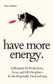 Have More Energy. A Blueprint For Productivity, Focus, And Self-Discipline-For The Perpetually Tired And Lazy