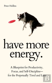 Have More Energy. A Blueprint For Productivity, Focus, And Self-Discipline-For The Perpetually Tired And Lazy