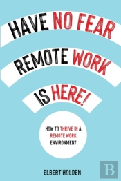 Have No Fear, Remote Work Is Here! How To Thrive In A Remote Work Environment