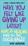 Have You Felt Like Giving Up Lately? Â€“ Hope & Healing When You Feel Discouraged