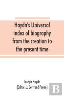 Haydn'S Universal Index Of Biography From The Creation To The Present Time, For The Use Of The Statesman, The Historian, And The Journalist