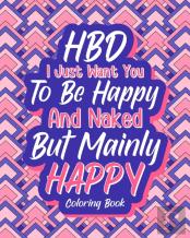Hbd I Just Want You To Be Happy And Naked But Mainly Happy