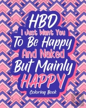 Hbd I Just Want You To Be Happy And Naked But Mainly Happy