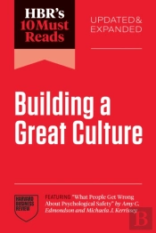 Hbr'S 10 Must Reads On Building A Great Culture, Updated And Expanded (Featuring 'What People Get Wrong About Psychological Safety' By Amy C. Edmondson And Michaela J. Kerrissey)