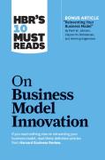 Hbr'S 10 Must Reads On Business Model Innovation (With Featured Article ''Reinventing Your Business Model'' By Mark W. Johnson, Clayton M. Christensen, And Henning Kagermann)