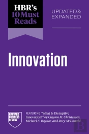 Hbr'S 10 Must Reads On Innovation, Updated & Expanded (Featuring 'What Is Disruptive Innovation?' By Clayton M. Christensen, Michael E. Raynor, And Rory Mcdonald)