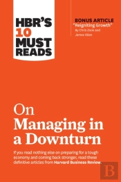 Hbr'S 10 Must Reads On Managing In A Downturn (With Bonus Article 'Reigniting Growth' By Chris Zook And James Allen)