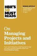 Hbr'S 10 Must Reads On Managing Projects And Initiatives (With Bonus Article ''The Rise Of The Chief Project Officer'' By Antonio Nieto-Rodriguez)