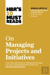 Hbr'S 10 Must Reads On Managing Projects And Initiatives (With Bonus Article 'The Rise Of The Chief Project Officer' By Antonio Nieto-Rodriguez)