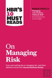Hbr'S 10 Must Reads On Managing Risk (With Bonus Article 'Managing 21st-Century Political Risk' By Condoleezza Rice And Amy Zegart)