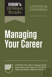 Hbr'S 10 Must Reads On Managing Your Career, Updated And Expanded (Featuring 'Five Ways To Future-Proof Your Career In The Age Of Ai' By Dorie Clark And Tomas Chamorro-Premuzic)