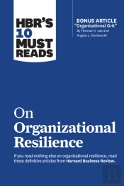 Hbr'S 10 Must Reads On Organizational Resilience (With Bonus Article 'Organizational Grit' By Thomas H. Lee And Angela L. Duckworth)