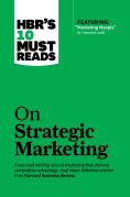 Hbr'S 10 Must Reads On Strategic Marketing (With Featured Article ''Marketing Myopia,'' By Theodore Levitt)
