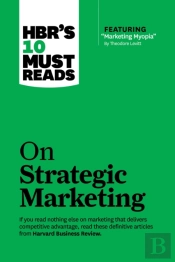 Hbr'S 10 Must Reads On Strategic Marketing (With Featured Article 'Marketing Myopia,' By Theodore Levitt)