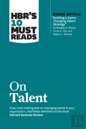 Hbr'S 10 Must Reads On Talent (With Bonus Article &Quote;Building A Game-Changing Talent Strategy&Quote; By Douglas A. Ready, Linda A. Hill, And Robert J. Thomas)