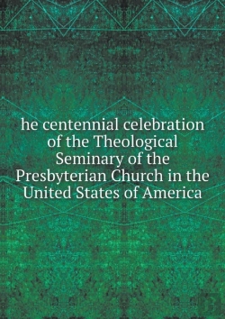 Bertrand.pt - He Centennial Celebration Of The Theological Seminary Of The Presbyterian Church In The United States Of America