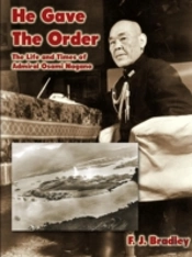 He Gave The Order: The Life And Times Of Admiral Osami Nagano