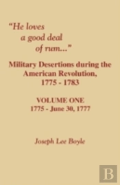 He Loves A Good Deal Of Rum. Military Desertions During The American Revolution. Volume One